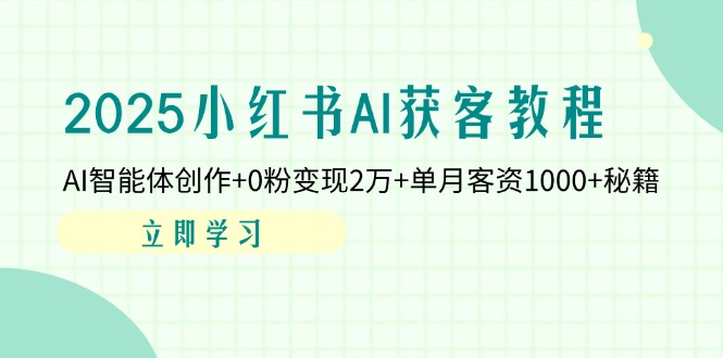 2025小红书AI获客教程：AI智能体创作+0粉变现2万+单月客资1000+秘籍-奇奇网创