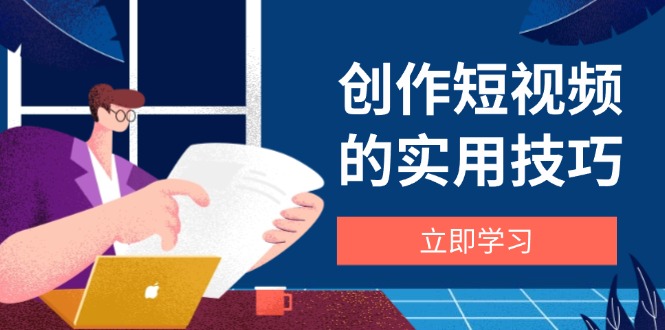 创作短视频的实用技巧，剪辑、设备、构图、文案一站式学习攻略-奇奇网创