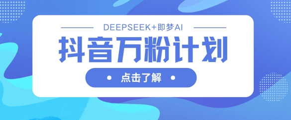抖音万粉计划，利用DeepSeek+即梦AI生成视频，快速涨到万粉-奇奇网创
