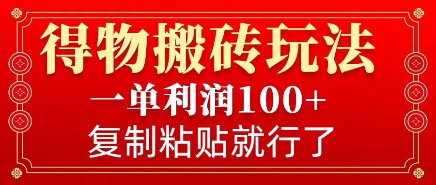 得物搬砖无门槛玩法，一单利润100+，无脑操作会复制粘贴就行-奇奇网创