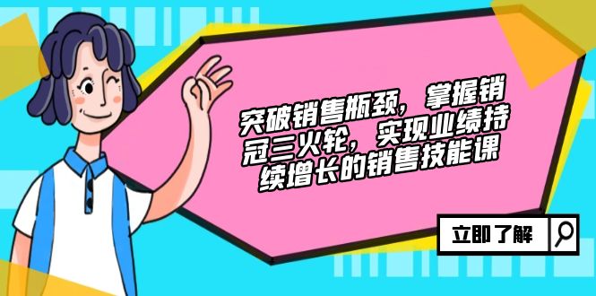 突破销售瓶颈，掌握销冠三火轮，实现业绩持续增长的销售技能课-奇奇网创
