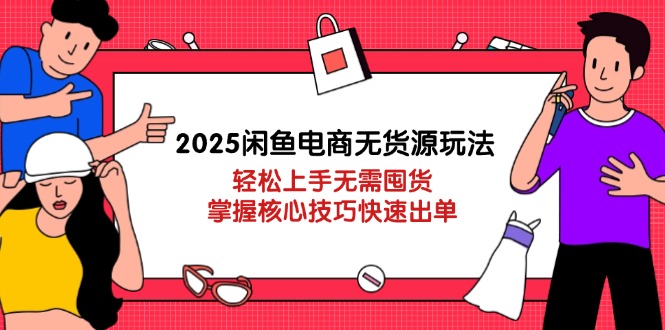 2025闲鱼电商无货源玩法：轻松上手无需囤货，掌握核心技巧快速出单-奇奇网创