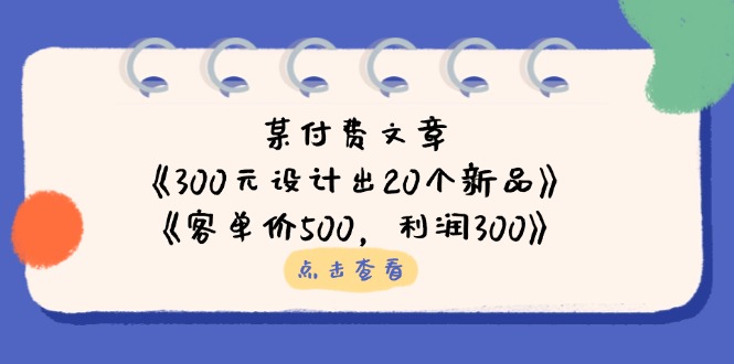 某付费文章：《300元设计出20个新品》+《客单价500，利润300》-奇奇网创