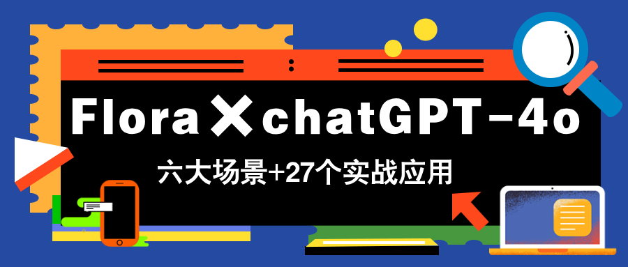 Flora×chatGPT-4o，带你玩转六大场景的27个实战应用，学完立即变现-奇奇网创