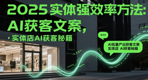 2025实体强效率方法：AI批量产出获客文案，实体店AI获客秘籍-奇奇网创
