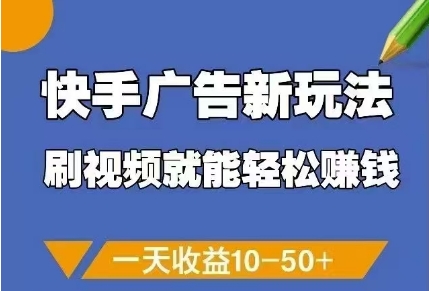 快手广告新玩法,刷视频就能轻松挣钱,一天收益10-50+