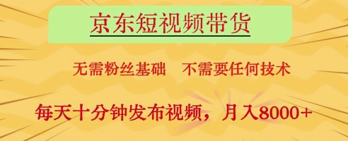 京东短视频带货，无需粉丝基础，不需要任何技术，每天十分钟发布视频，月入8k【揭秘】-奇奇网创