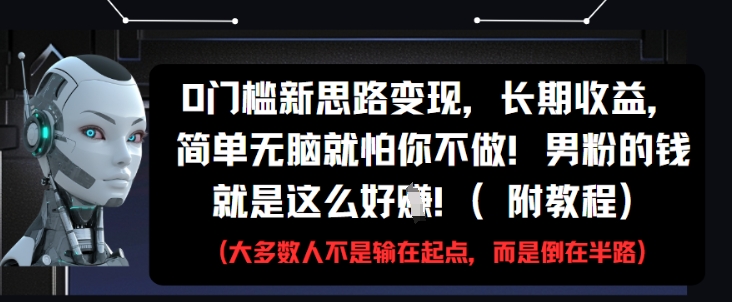0门槛新思路变现，长期收益，简单无脑就怕你不做，男粉的钱就是这么好挣(附教程)-奇奇网创