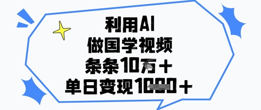 利用AI做国学视频，条条点赞10w+，单日变现1k+-奇奇网创
