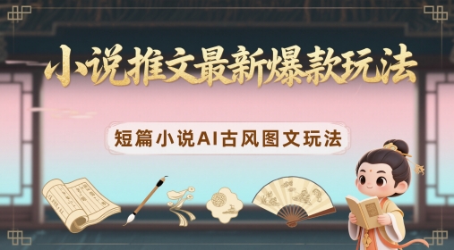 小说推文最新爆款玩法，短篇小说AI古风图文玩法-奇奇网创