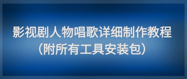 影视剧人物唱歌详细制作教程，点赞量动辄几十W(附所有工具安装包)-奇奇网创