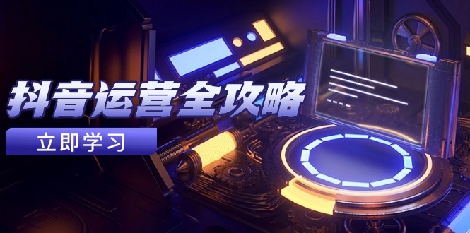 抖音运营全攻略，账号包装养号技巧，情感增粉视频搬运，实现快速变现-奇奇网创