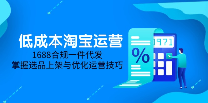 低成本淘宝运营-5月更新，1688合规一件代发，掌握选品上架与优化运营技巧-奇奇网创