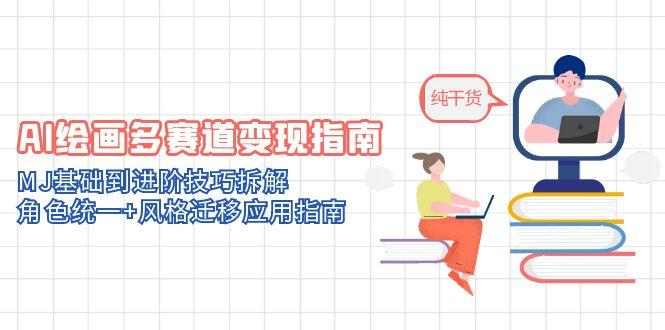 AI绘画多赛道变现指南：MJ基础到进阶技巧拆解，角色统一+风格迁移应用指南-奇奇网创