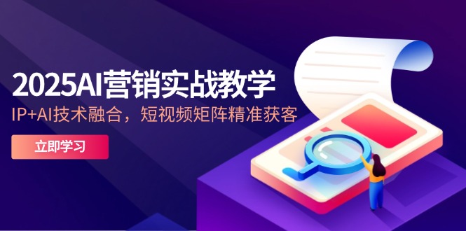 2025AI营销实战教学-5月，IP+AI技术融合，短视频矩阵精准获客-奇奇网创