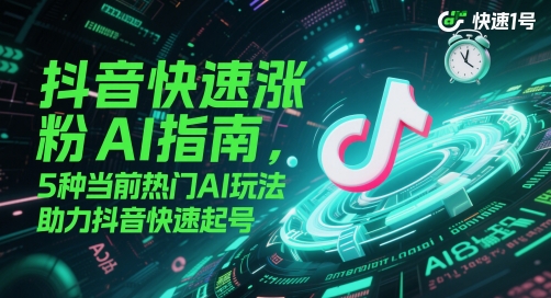 抖音快速涨粉AI指南，5种当前热门AI玩法，助力抖音快速起号-奇奇网创