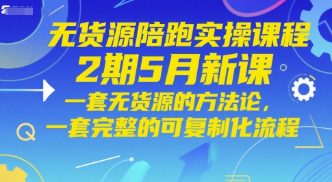 无货源陪跑实操课程2期5月新课，一套无货源的方法论，一套完整的可复制化流程-奇奇网创