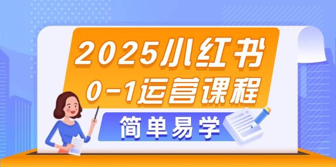 2025小红书0-1运营课程，选品、素材、笔记制作与发布技巧-奇奇网创