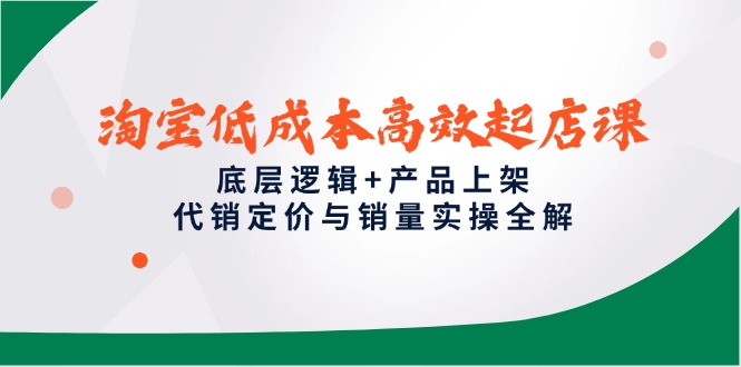 淘宝低成本高效起店课，底层逻辑+产品上架，代销定价与销量实操全解-奇奇网创