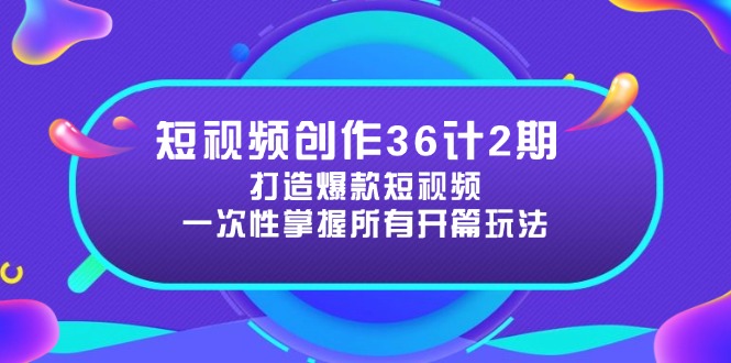 短视频创作36计2期：打造爆款短视频所需的各类开篇技巧，提升视频吸引力-奇奇网创