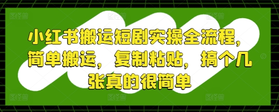 小红书搬运短剧实操全流程，简单搬运，复制粘贴，搞个几张真的很简单-奇奇网创