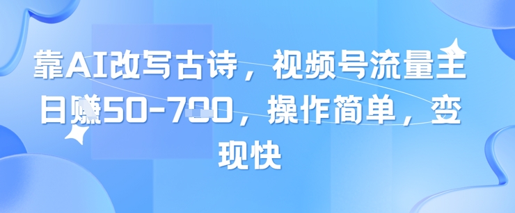靠AI改写古诗，视频号流量主日入几张，操作简单，变现快-奇奇网创