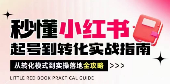 秒懂小红书-起号到转化实战指南，​从转化模式到实操落地全攻略，让你破解流量玄学，做得有结果-奇奇网创