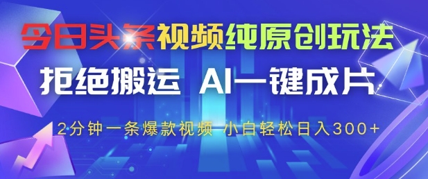 今日头条视频纯原创玩法，拒绝搬运，AI一键成片， 2分钟一条爆款视频，小白也能轻松日入3张+【揭秘】-奇奇网创