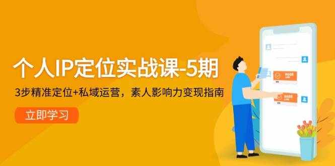 个人IP定位实战课-5期，3步精准定位+私域运营，素人影响力变现指南-奇奇网创