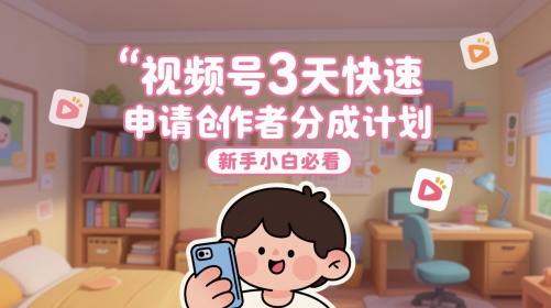 视频号3天快速申请创作者分成计划，新手小白必看-奇奇网创