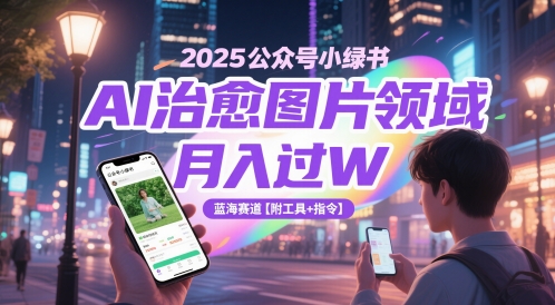 2025公众号小绿书AI治愈图片领域，月入过W，蓝海赛道【附工具+指令】-奇奇网创