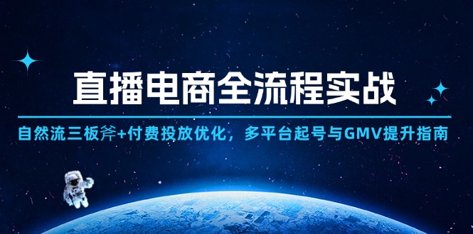 直播电商全流程实战：自然流三板斧+付费投放优化,多平台起号与GMV提升指南-奇奇网创