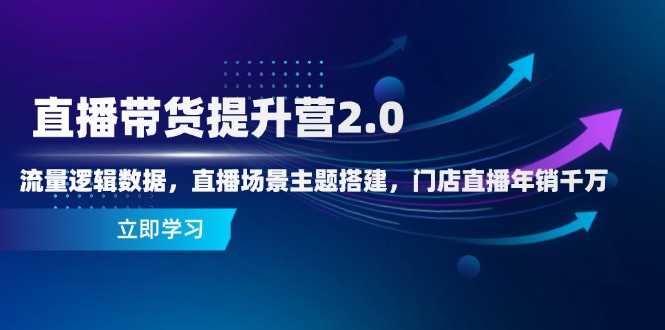 直播带货提升营2.0：流量逻辑数据，直播场景主题搭建，门店直播年销千万-奇奇网创