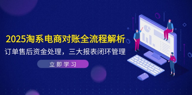 2025淘系电商对账全流程解析，订单售后资金处理，三大报表闭环管理-奇奇网创