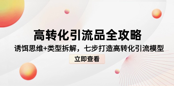 高转化引流品全攻略，诱饵思维+类型拆解，七步打造高转化引流模型-奇奇网创