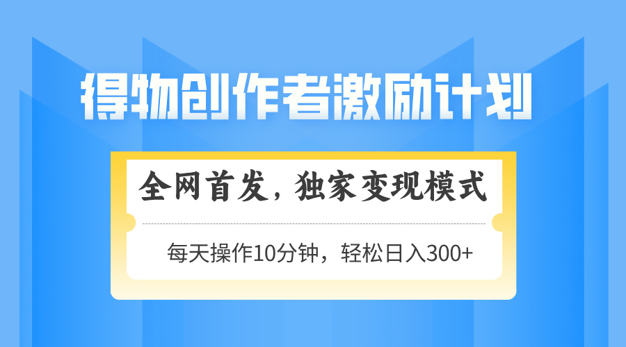 得物创作者激励，变现模式，轻松上手，日入300+可矩阵，可放大-奇奇网创