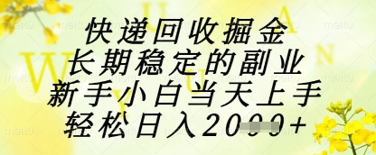 快递回收掘金项目,长期稳定的副业,新手小白当天上手,轻松日入1k+【揭秘】
