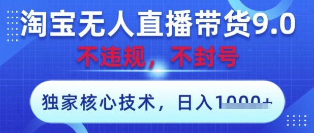 淘宝无人直播带货9.0 ，独家核心技术，不违规，不封号，操作简单，当天开播，当天见收益，日入数张【揭秘】-奇奇网创