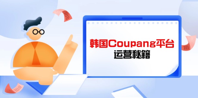 Coupang平台运营秘籍，酷胖卖家必修课，助力卖家提升平台竞争力-奇奇网创