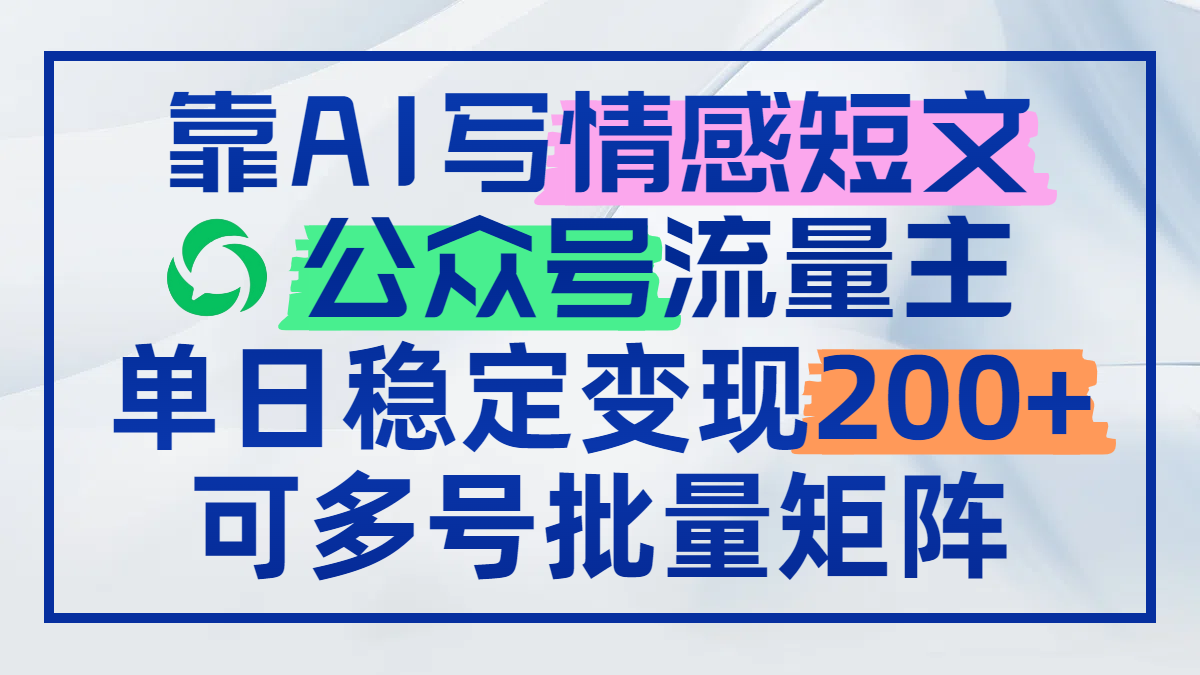 靠AI写情感短文，公众号流量主日赚200+，可多号批量矩阵-奇奇网创
