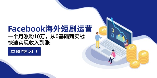 Facebook海外短剧运营：一个月涨粉10万，从0基础到实战，快速实现收入到账-奇奇网创