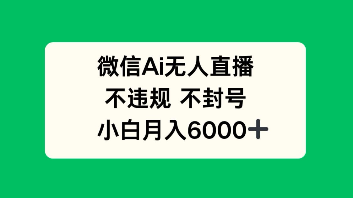 微信AI无人直播，不违规 不封号 ，小白月入6000+-奇奇网创