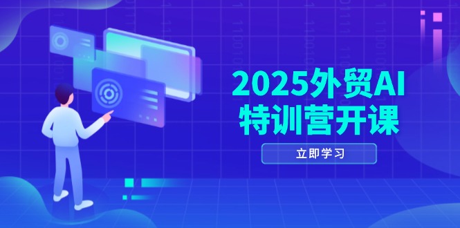 2025外贸AI特训营开课：涵盖品牌选品/AI建站/主动/被动获客/社媒开发/等等-奇奇网创