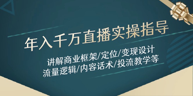 年入千万直播实操指导：讲解商业框架/定位/变现设计/流量逻辑/内容话术/等-奇奇网创