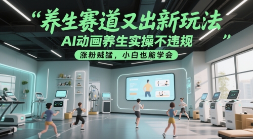 养生赛道又出新玩法，AI动画养生实操不违规，涨粉贼猛，小白也能学会-奇奇网创