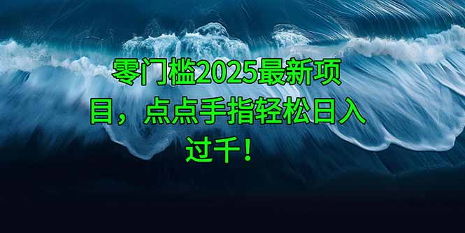 零门槛2025最新项目，点点手指轻松日入过千！-奇奇网创