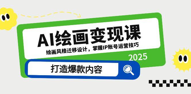 AI绘画变现课，绘画风格迁移设计，掌握IP账号运营技巧，打造爆款内容-奇奇网创
