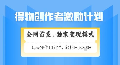 得物创作者激励，独家变现模式，轻松上手，日入3张+可矩阵，可放大【揭秘】-奇奇网创