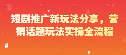 短剧推广新玩法分享，营销话题玩法实操全流程-奇奇网创