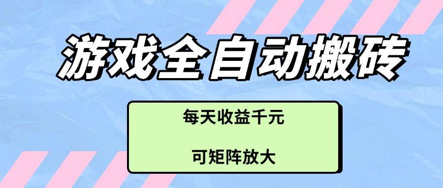 游戏全自动搬砖项目，每天收益千元，可矩阵放大-奇奇网创